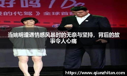 当姚明遭遇情感风暴时的无奈与坚持，背后的故事令人心痛