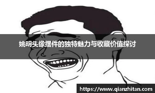 姚明头像摆件的独特魅力与收藏价值探讨