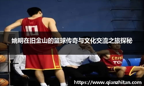 姚明在旧金山的篮球传奇与文化交流之旅探秘