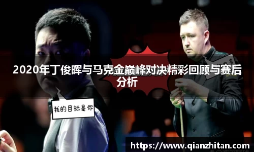 2020年丁俊晖与马克金巅峰对决精彩回顾与赛后分析