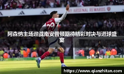 阿森纳主场迎战南安普顿期待精彩对决与进球盛宴