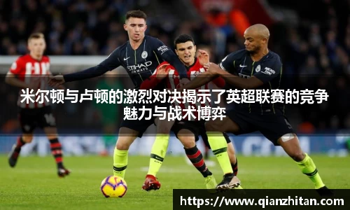 米尔顿与卢顿的激烈对决揭示了英超联赛的竞争魅力与战术博弈