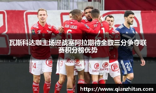 瓦斯科达咖主场迎战塞阿拉期待全取三分争夺联赛积分榜优势