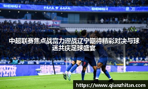 中超联赛焦点战富力迎战辽宁期待精彩对决与球迷共庆足球盛宴