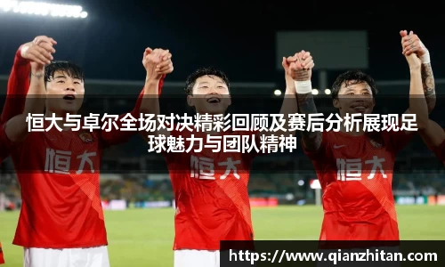 恒大与卓尔全场对决精彩回顾及赛后分析展现足球魅力与团队精神