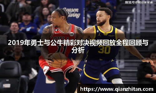 2019年勇士与公牛精彩对决视频回放全程回顾与分析