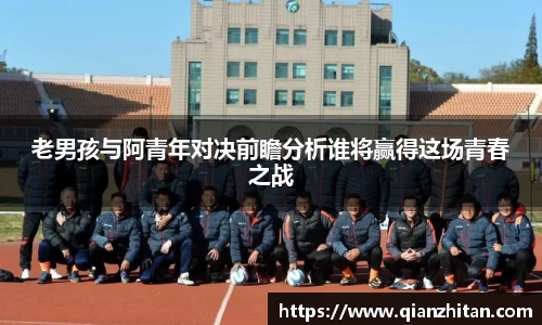 老男孩与阿青年对决前瞻分析谁将赢得这场青春之战