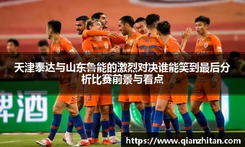 天津泰达与山东鲁能的激烈对决谁能笑到最后分析比赛前景与看点